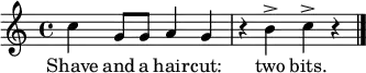 \relative c'' { \time 4/4 \key c \major 
  c4 g8 g a4 g r b^> c^> r \bar "|." } 
  \addlyrics { Shave and a hair -- cut: two bits. }