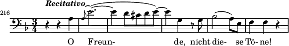 \relative c' {
\set Staff.midiInstrument = #"voice oohs"
\set Score.currentBarNumber = #216
\bar ""
\clef bass
\key d \minor
\time 3/4
\set Score.tempoHideNote = ##t \tempo 4 = 104
r4^\markup { \bold { \italic { Recitativo } } } r a
\grace { a8^( } e'2.)(~
e4 d8 cis d e)~
e4 g,4 r8 g
bes2( a8) e
f4 f r
}
\addlyrics { O Freun- de, nicht die- se Tö- ne! }