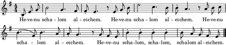 \header { tagline = ##f }
\layout { indent = 0 \context { \Score \remove "Bar_number_engraver" } }
global = { \key e \minor \time 4/4 \numericTimeSignature \partial 4. \autoBeamOff }
sopranoVoice = \relative c' { \global
b8 e g | b2 g4. fis8 | fis-. e4. r8
e8 g b | e2 c4. b8 | b-. a4. r8
a8 b c | b4. (fis8) b4. a8 | a-. g4. r8
g8 fis e | b'4-. b-. b-. b-. | b8 a g fis e \bar "|."
}
verse = \lyricmode {
\repeat unfold 3 { He -- ve -- nu scha -- lom al -- ei -- chem. }
He -- ve -- nu scha -- lom, scha -- lom, scha -- lom al -- ei -- chem.
}
\score {
\new Staff \with { midiInstrument = "clarinet" } { \sopranoVoice }
\addlyrics { \verse }
\layout { }
\midi { \tempo 4=132 }
}